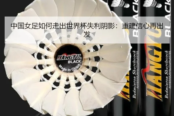 中国女足如何走出世界杯失利阴影：重建信心再出发